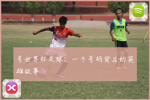 号世界杯足球：一个号码背后的英雄故事