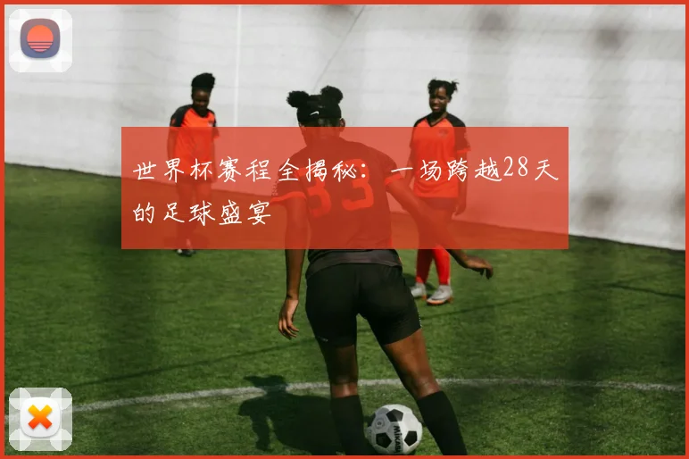 世界杯赛程全揭秘：一场跨越28天的足球盛宴