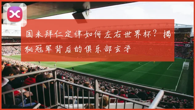 国米拜仁定律如何左右世界杯？揭秘冠军背后的俱乐部玄学